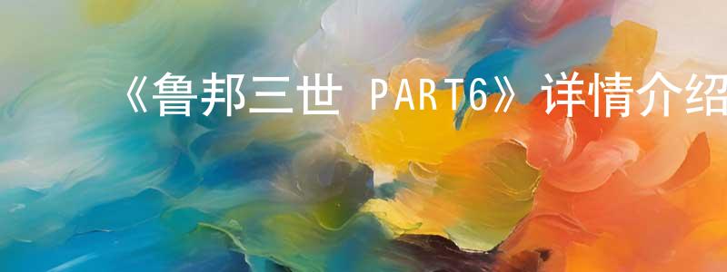 ﻿陈天慧发布﻿《鲁邦三世 PART6》详情介绍_鲁邦三世 PART6已完结在线观看_鲁邦三世 PART6迅雷下载_日漫